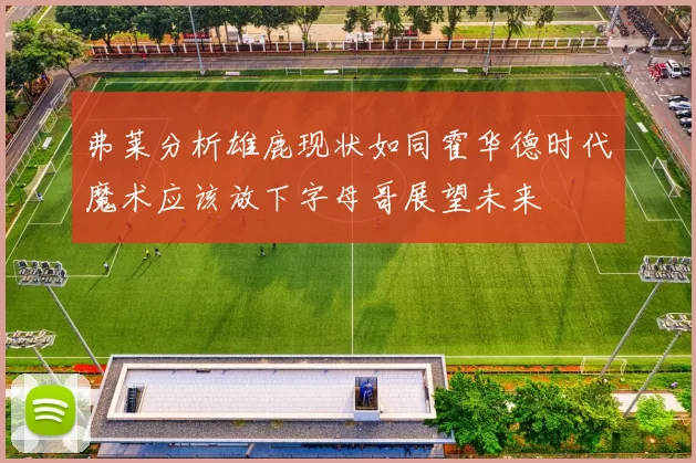 弗莱分析雄鹿现状如同霍华德时代魔术应该放下字母哥展望未来