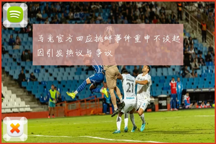 马竞官方回应挑衅事件重申不谈起因引发热议与争议