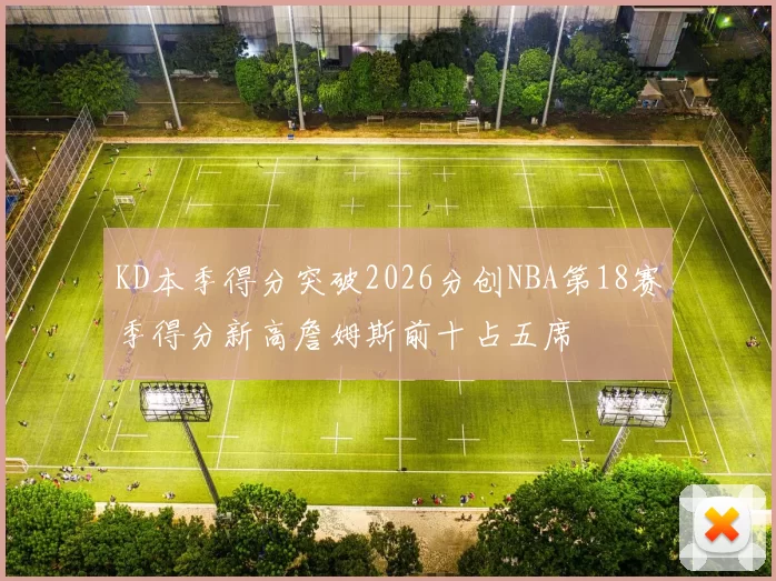 KD本季得分突破2026分创NBA第18赛季得分新高詹姆斯前十占五席