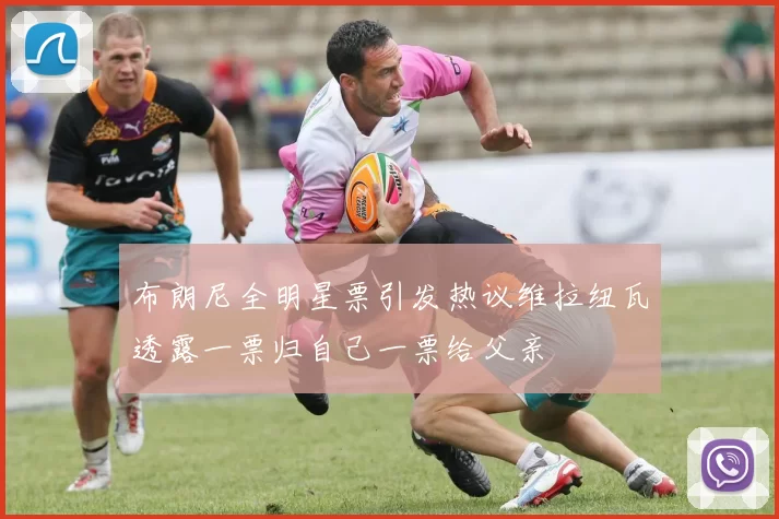 布朗尼全明星票引发热议维拉纽瓦透露一票归自己一票给父亲