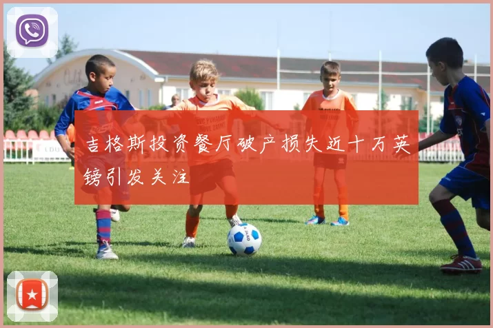 吉格斯投资餐厅破产损失近十万英镑引发关注