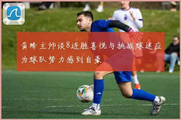 黄蜂主帅谈8连胜喜悦与挑战球迷应为球队努力感到自豪